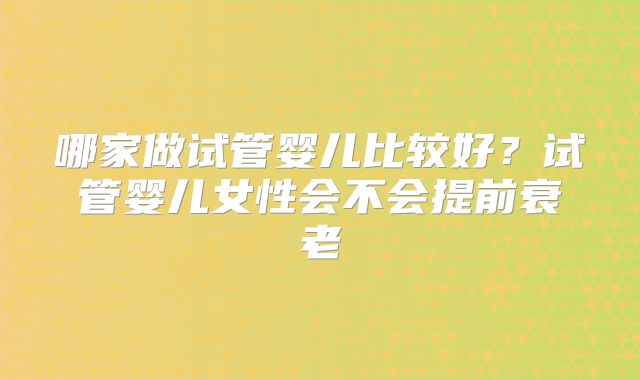 哪家做试管婴儿比较好？试管婴儿女性会不会提前衰老