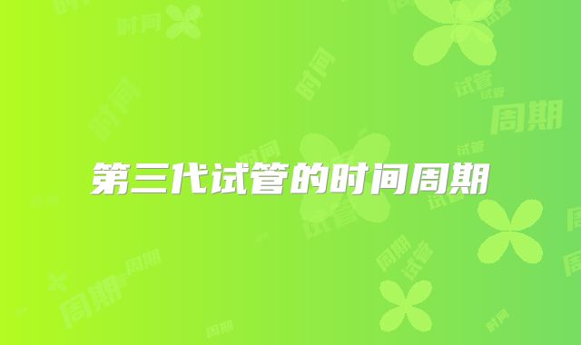第三代试管的时间周期