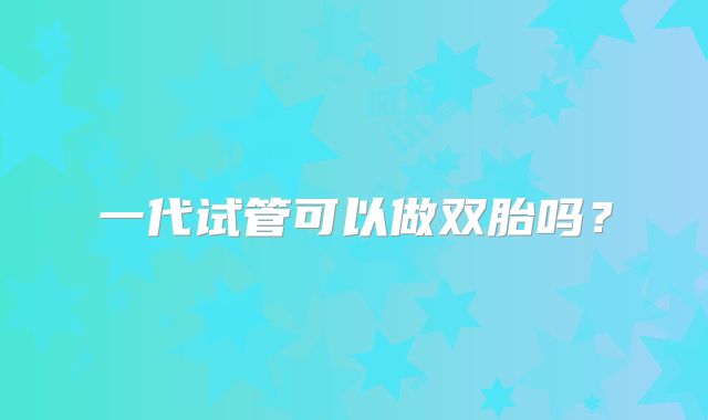 一代试管可以做双胎吗?