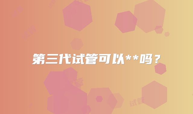 第三代试管可以**吗?