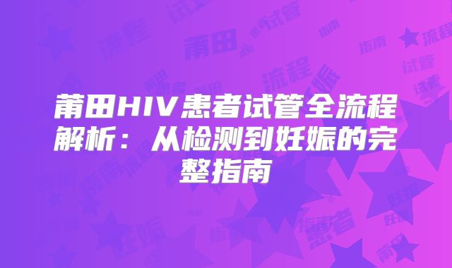 莆田HIV患者试管全流程解析：从检测到妊娠的完整指南