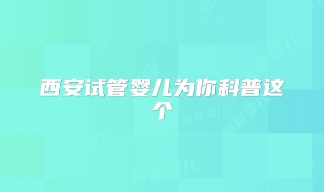 西安试管婴儿为你科普这个