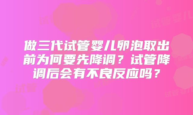 做三代试管婴儿卵泡取出前为何要先降调？试管降调后会有不良反应吗？
