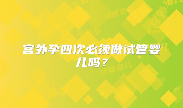 宫外孕四次必须做试管婴儿吗？