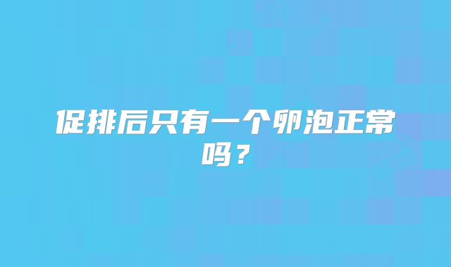 促排后只有一个卵泡正常吗？