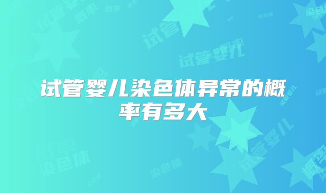 试管婴儿染色体异常的概率有多大
