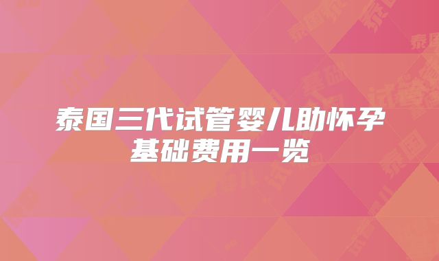 泰国三代试管婴儿助怀孕基础费用一览