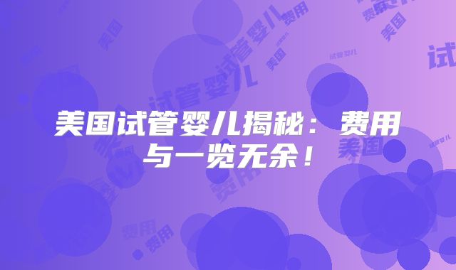 美国试管婴儿揭秘:费用与一览无余!