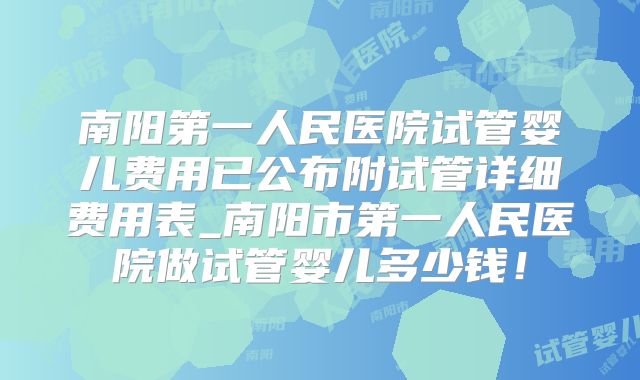 南阳第一人民医院试管婴儿费用已公布附试管详细费用表_南阳市第一人民医院做试管婴儿多少钱！