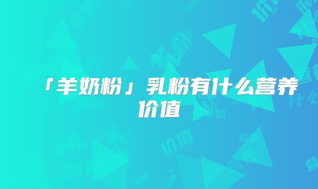 「羊奶粉」乳粉有什么营养价值