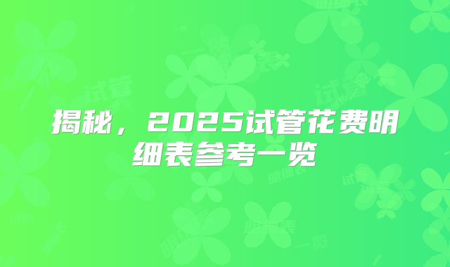 揭秘，2025试管花费明细表参考一览