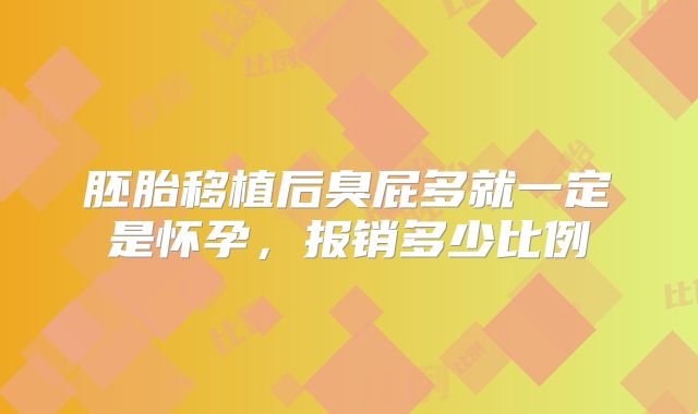 胚胎移植后臭屁多就一定是怀孕，报销多少比例