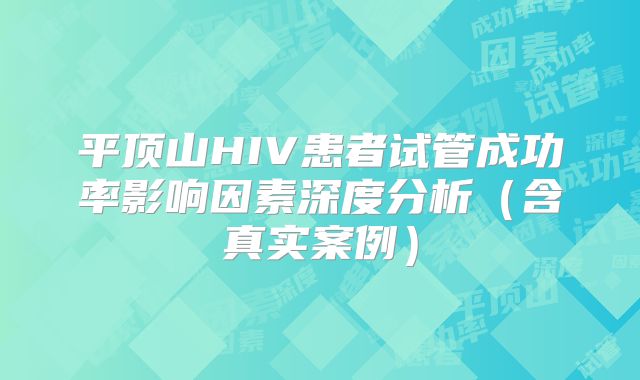平顶山HIV患者试管成功率影响因素深度分析（含真实案例）
