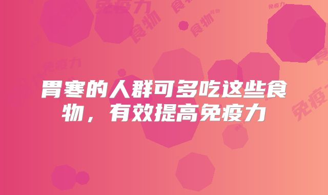 胃寒的人群可多吃这些食物，有效提高免疫力