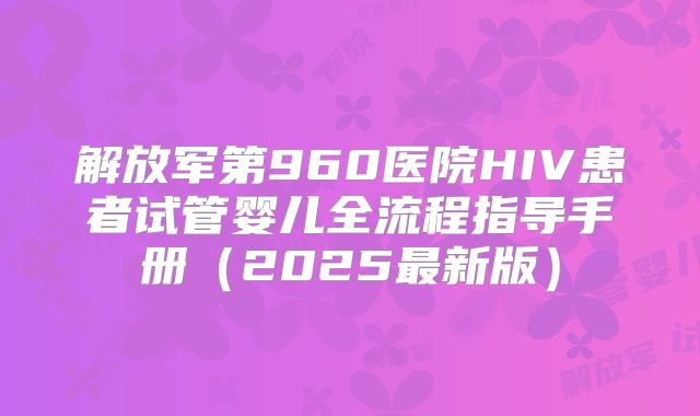 解放军第960医院HIV患者试管婴儿全流程指导手册（2025最新版）