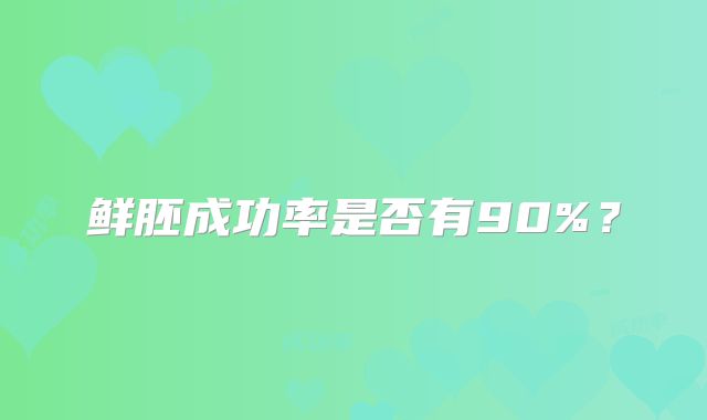 鲜胚成功率是否有90%？