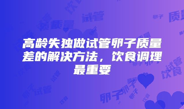 高龄失独做试管卵子质量差的解决方法，饮食调理最重要