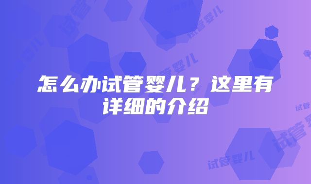 怎么办试管婴儿？这里有详细的介绍
