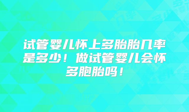 试管婴儿怀上多胎胎几率是多少!做试管婴儿会怀多胞胎吗!