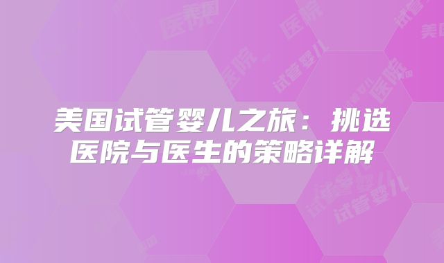 美国试管婴儿之旅：挑选医院与医生的策略详解
