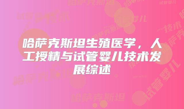 哈萨克斯坦生殖医学，人工授精与试管婴儿技术发展综述