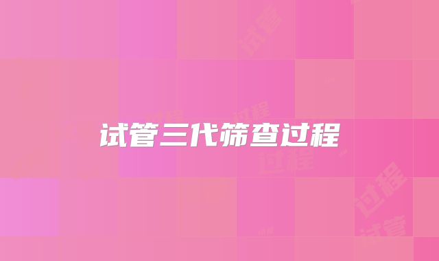 试管三代筛查过程