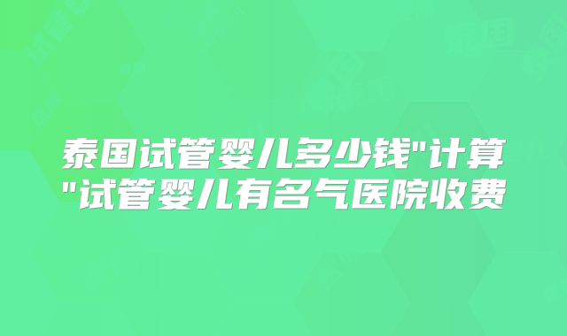 泰国试管婴儿多少钱