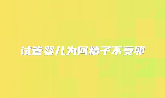 试管婴儿为何精子不受卵