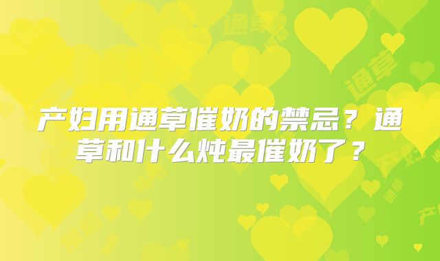 产妇用通草催奶的禁忌?通草和什么炖最催奶了?