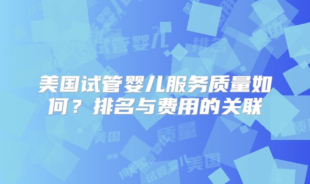 美国试管婴儿服务质量如何?排名与费用的关联