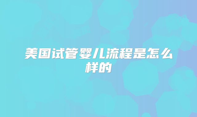 美国试管婴儿流程是怎么样的