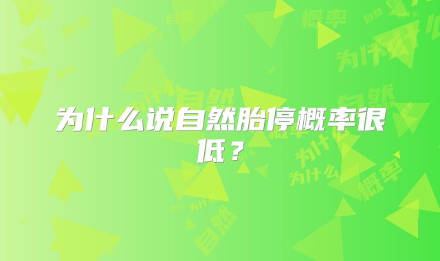 为什么说自然胎停概率很低?