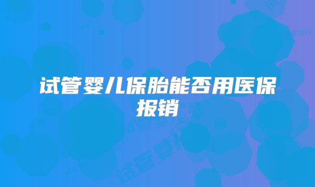 试管婴儿保胎能否用医保报销