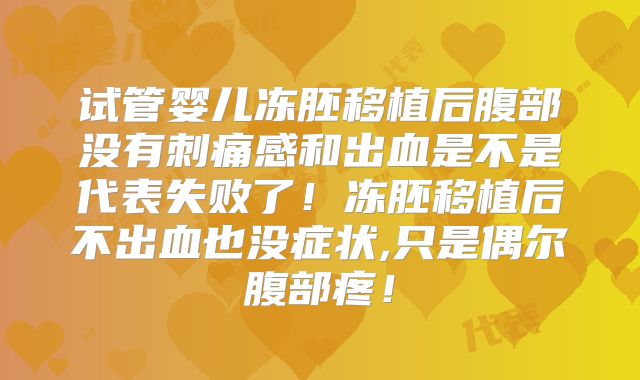 试管婴儿冻胚移植后腹部没有刺痛感和出血是不是代表失败了!冻胚移植后不出血也没症状,只是偶尔腹部疼!