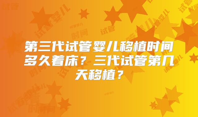 第三代试管婴儿移植时间多久着床?三代试管第几天移植?