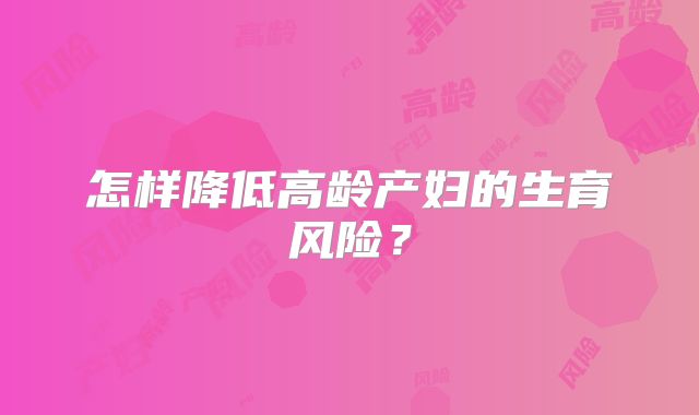 怎样降低高龄产妇的生育风险?