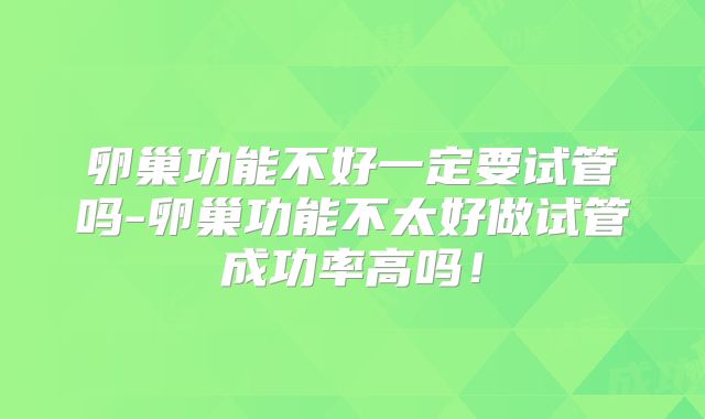 卵巢功能不好一定要试管吗-卵巢功能不太好做试管成功率高吗！