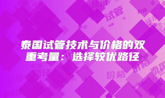 泰国试管技术与价格的双重考量：选择较优路径