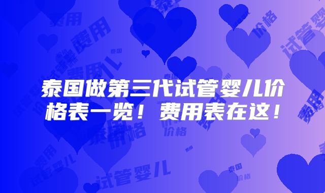 泰国做第三代试管婴儿价格表一览!费用表在这!
