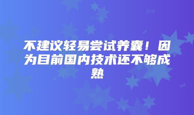 不建议轻易尝试养囊！因为目前国内技术还不够成熟
