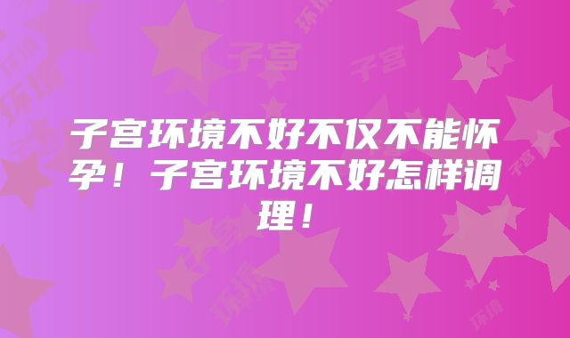 子宫环境不好不仅不能怀孕！子宫环境不好怎样调理！