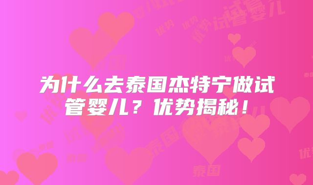 为什么去泰国杰特宁做试管婴儿？优势揭秘！
