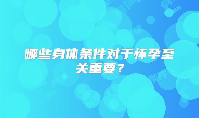 哪些身体条件对于怀孕至关重要？