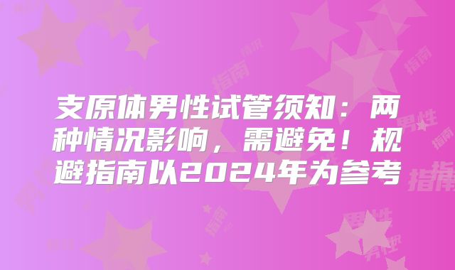 支原体男性试管须知：两种情况影响，需避免！规避指南以2024年为参考