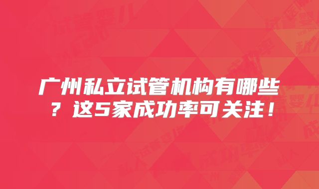 广州私立试管机构有哪些？这5家成功率可关注！