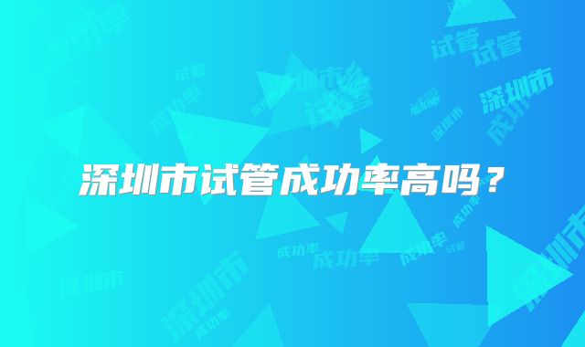 深圳市试管成功率高吗？