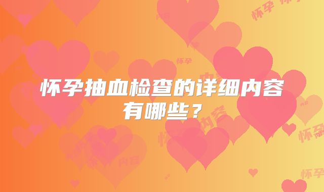 怀孕抽血检查的详细内容有哪些？