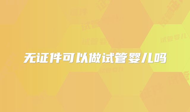 无证件可以做试管婴儿吗