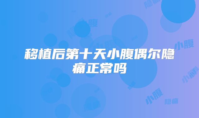 移植后第十天小腹偶尔隐痛正常吗