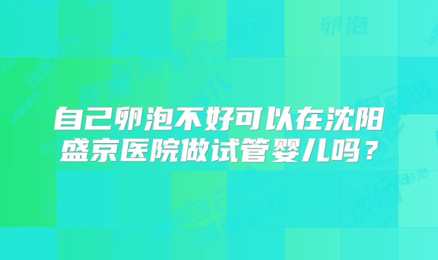 自己卵泡不好可以在沈阳盛京医院做试管婴儿吗？